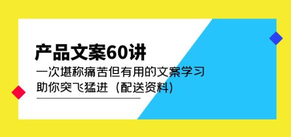 产品文案60讲:一次堪称痛苦但有用的文案学习助你突飞猛进(配送资料)-聚富社