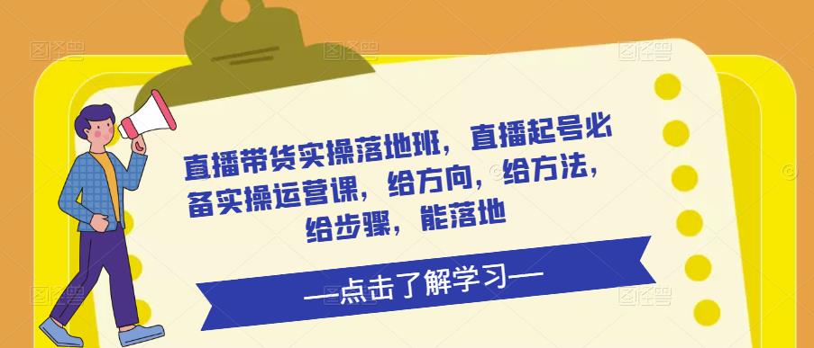 直播带货实操落地班,直播起号必备实操运营课,给方向,给方法,给步骤,能落地-聚富社