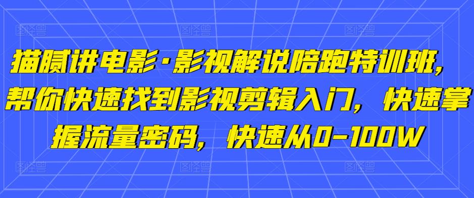 猫腻讲电影·影视解说陪跑特训班,帮你快速找到影视剪辑入门,快速掌握流量密码,快速从0-100W-聚富社