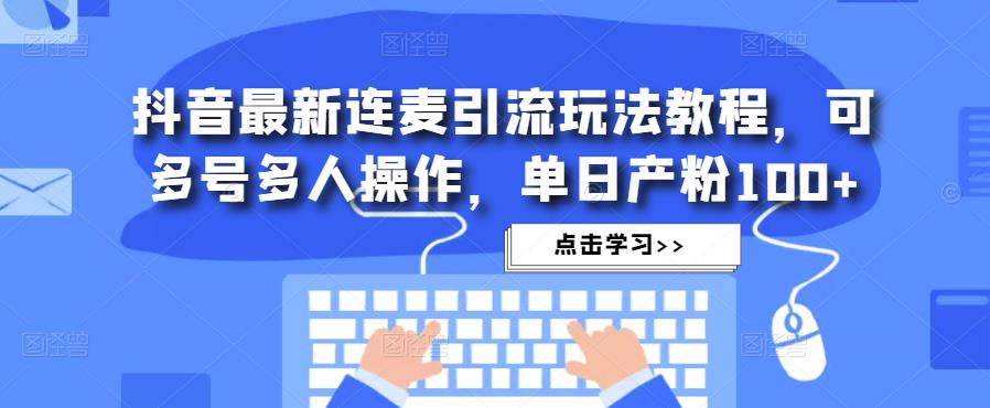 抖音最新连麦引流玩法教程，可多号多人操作，单日产粉100+-聚富社