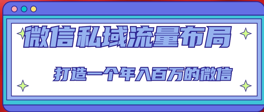 微信私域流量布局课程,打造一个年入百万的微信【7节视频课】-聚富社