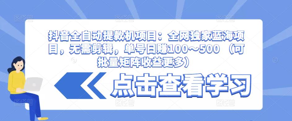 抖音全自动提款机项目:全网独家蓝海项目,无需剪辑,单号日赚100~500 (可批量矩阵收益更多)-聚富社