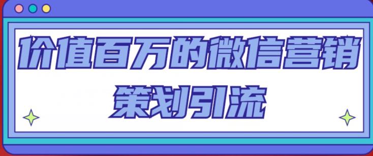 价值百万的微信营销策划引流系列课,每天引流100精准粉-聚富社