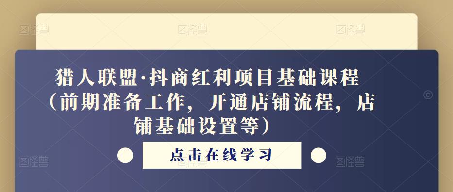猎人联盟·抖商红利项目基础课程(前期准备工作,开通店铺流程,店铺基础设置等)-聚富社