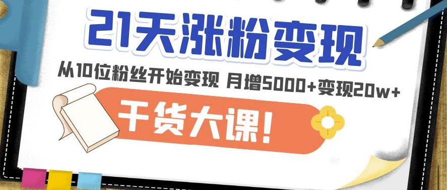 21天精准涨粉变现干货大课:从10位粉丝开始变现月增5000+变现20w+-聚富社