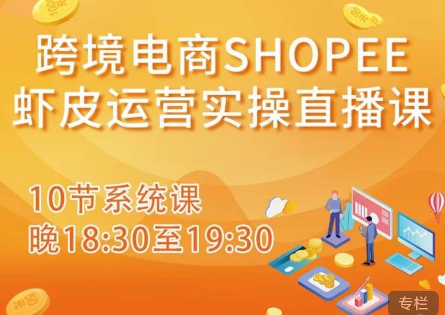 跨境电商Shopee虾皮运营实操直播课,从零开始学,入门到精通(10节系统课)-聚富社