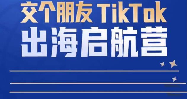 TikTok商家出海启航营:教你TikTok跨境电商的底层逻辑,即使是零基础的你也可以快速上手-聚富社