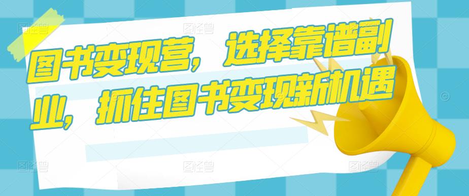 图书变现营,选择靠谱副业,抓住图书变现新机遇-聚富社