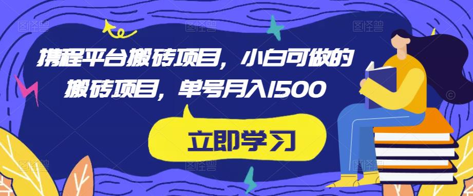 携程平台搬砖项目,小白可做的搬砖项目,单号月入1500-聚富社