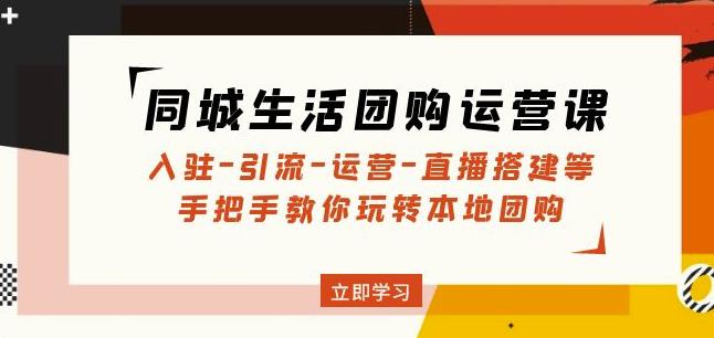 同城生活团购运营课:入驻-引流-运营-直播搭建等玩转本地团购-聚富社