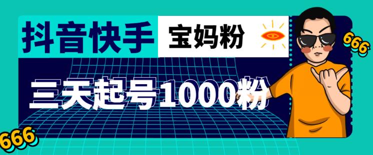 抖音快手三天起号涨粉1000宝妈粉丝的核心方法【详细玩法教程】-聚富社