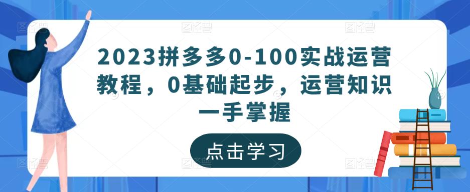 2023拼多多0-100实战运营教程，0基础起步，运营知识一手掌握-聚富社