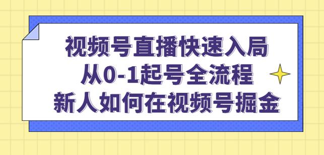 视频号直播快速入局:从0-1起号全流程,新人如何在视频号掘金-聚富社
