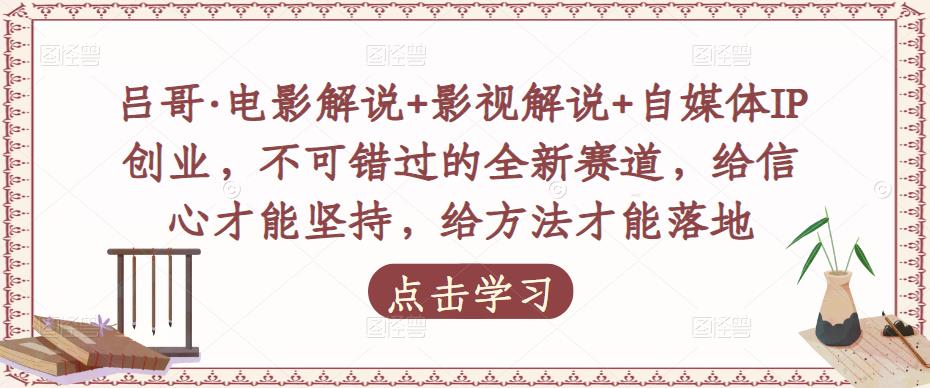 吕哥·电影解说+影视解说+自媒体IP创业,不可错过的全新赛道,给信心才能坚持,给方法才能落地-聚富社
