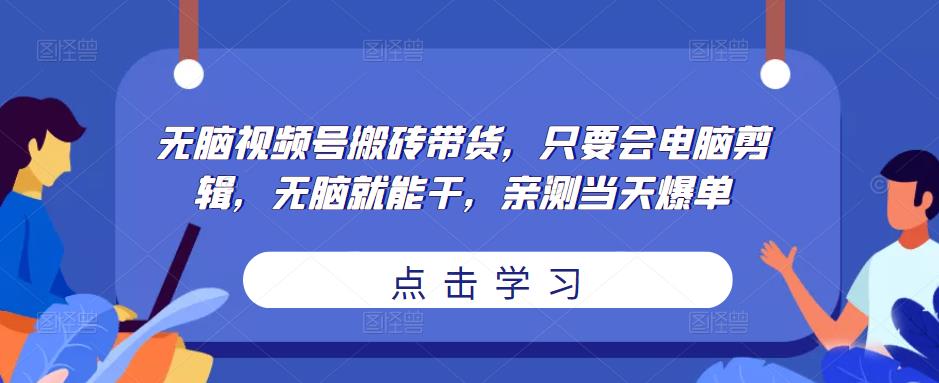 无脑视频号搬砖带货,只要会电脑剪辑,无脑就能干,亲测当天爆单-聚富社