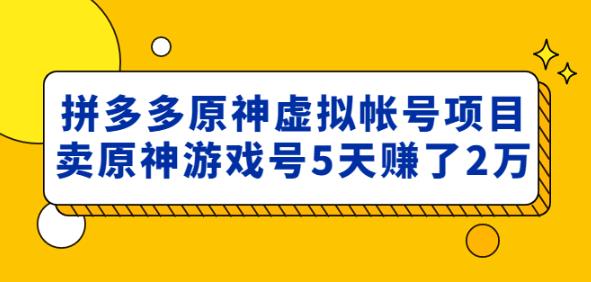 外面卖2980的拼多多原神虚拟帐号项目:卖原神游戏号5天赚了2万-聚富社