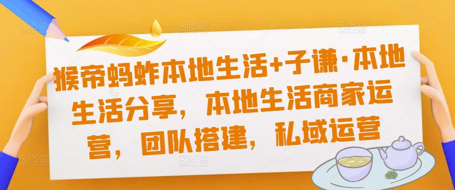 猴帝蚂蚱本地生活+子谦·本地生活分享，本地生活商家运营，团队搭建，私域运营-聚富社