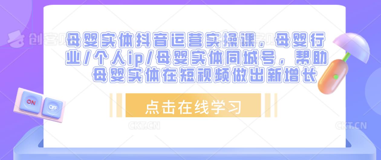 母婴实体抖音运营实操课,母婴行业/个人ip/母婴实体同城号,帮助母婴实体在短视频做出新增长-聚富社