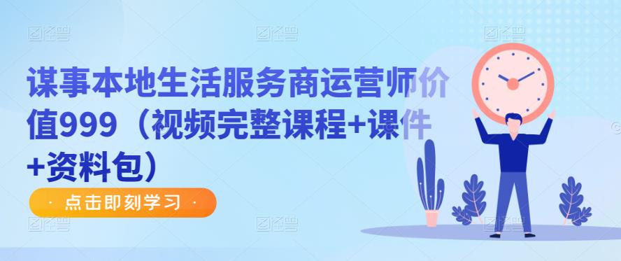 谋事本地生活服务商运营师价值999（视频完整课程+课件+资料包）-聚富社