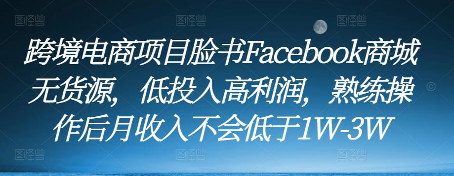跨境电商项目脸书Facebook商城无货源,低投入高利润,熟练操作后月收入不会低于1W-3W-聚富社