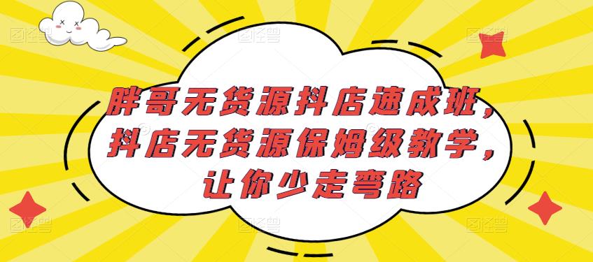 胖哥无货源抖店速成班,抖店无货源保姆级教学,让你少走弯路-聚富社