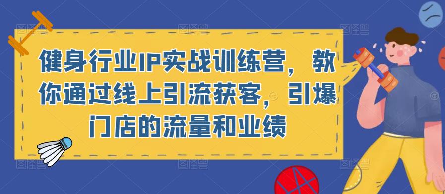 健身行业IP实战训练营,教你通过线上引流获客,引爆门店的流量和业绩-聚富社