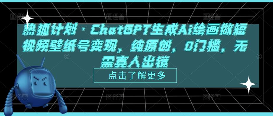 热狐计划·ChatGPT生成Ai绘画做短视频壁纸号变现，纯原创，0门槛，无需真人出镜-聚富社
