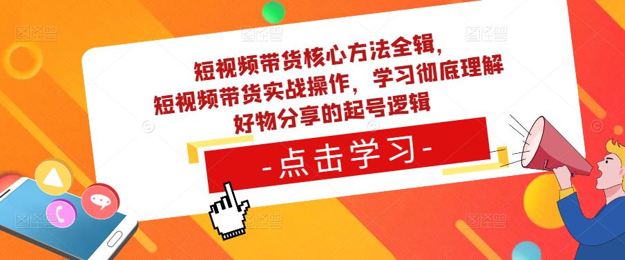 短视频带货核心方法全辑，​短视频带货实战操作，学习彻底理解好物分享的起号逻辑-聚富社