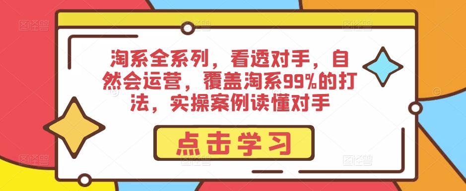 淘系全系列,看透对手,自然会运营,覆盖淘系99%的打法,实操案例读懂对手-聚富社