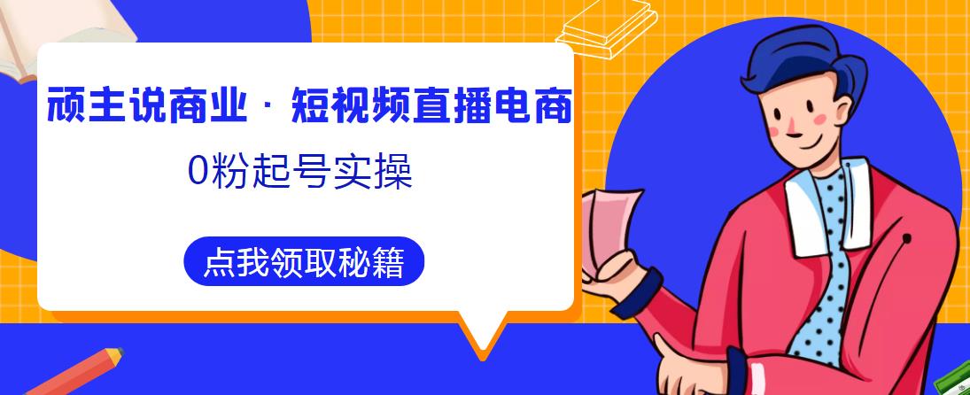 顽主说商业·短视频直播电商0粉起号实操,超800分钟超强实操干活,高效时间、快速落地拿成果-聚富社