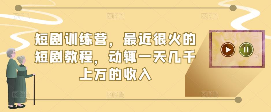 短剧训练营,最近很火的短剧教程,动辄一天几千上万的收入-聚富社