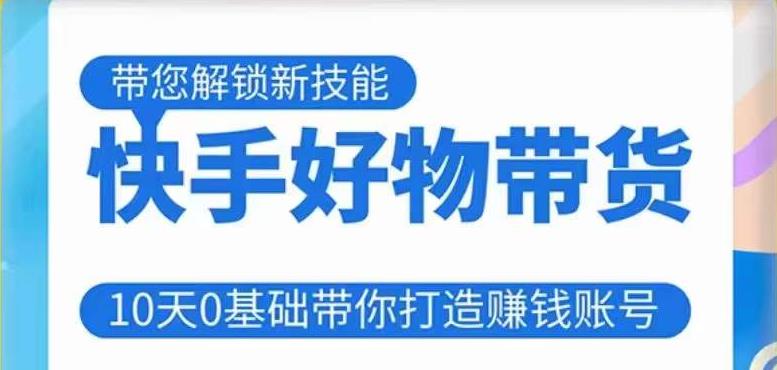快手好物带货课程,10天0基础带你打造赚钱的快手账号,不需要粉丝,不直播,不投资,不囤货,不售后-聚富社