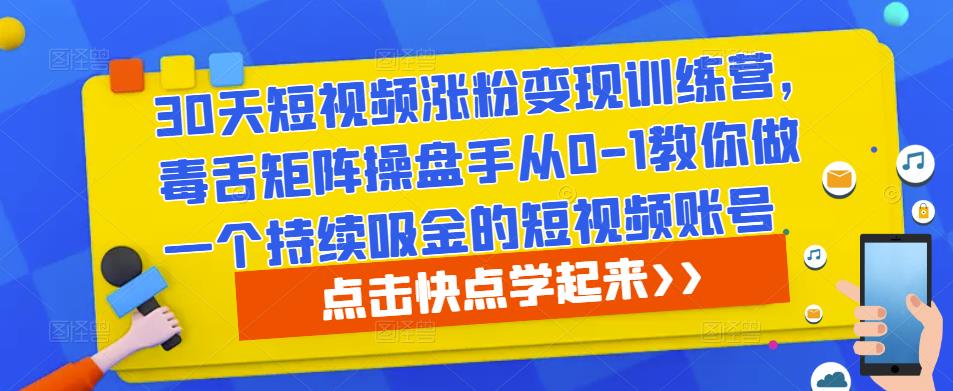 30天短视频涨粉变现训练营,毒舌矩阵操盘手从0-1教你做一个持续吸金的短视频账号-聚富社