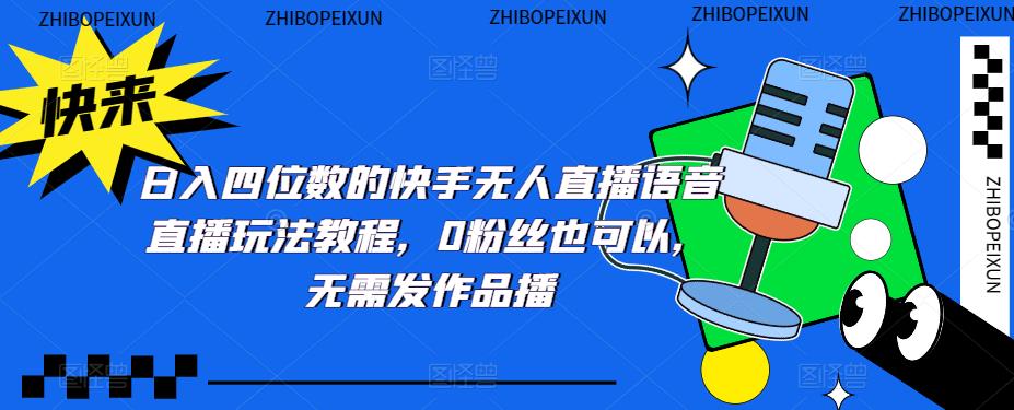 日入四位数的快手无人直播语音直播玩法教程,0粉丝也可以,无需发作品-聚富社