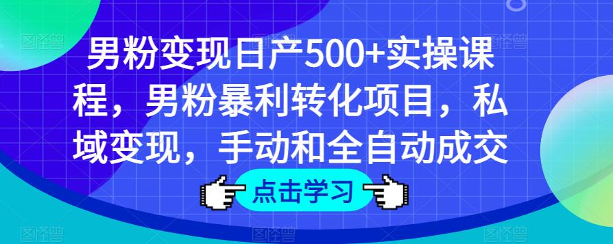 男粉变现日产500+实操课程,男粉暴利转化项目,私域变现,手动和全自动成交-聚富社