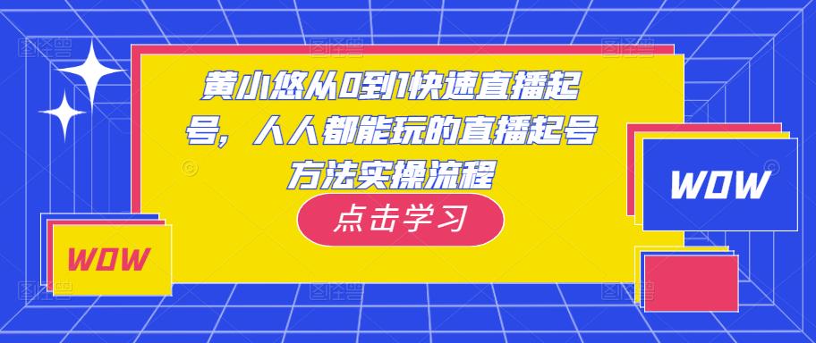 黄小悠从0到1快速直播起号,人人都能玩的直播起号方法实操流程-聚富社