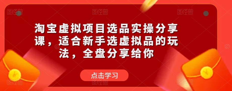 淘宝虚拟项目选品实操分享课,适合新手选虚拟品的玩法,全盘分享给你-聚富社