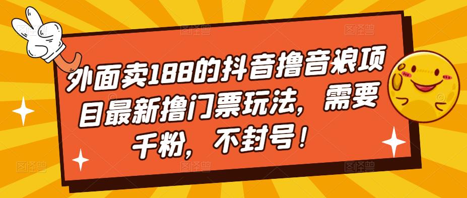 外面卖188的抖音撸音浪项目最新撸门票玩法，需要千粉，不封号！-聚富社