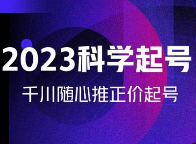金龙2023科学起号,千川随心推投放实战课,千川随心推正价起号-聚富社