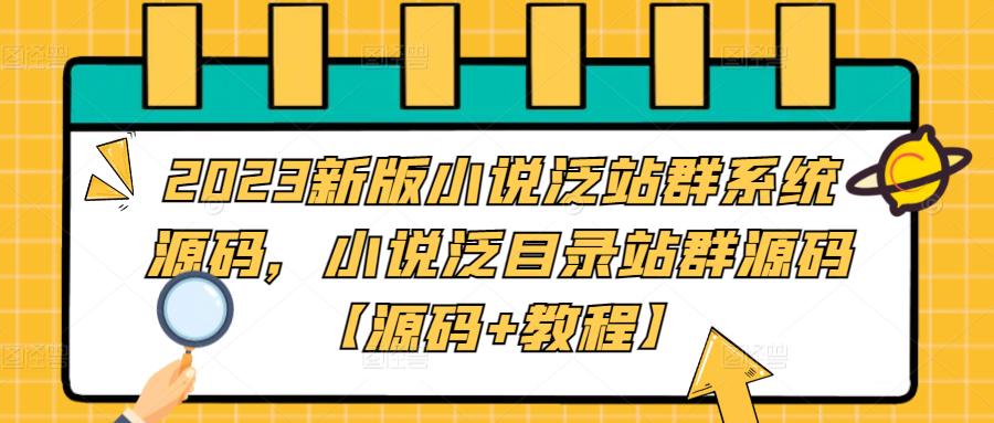 2023新版小说泛站群系统源码，小说泛目录站群源码【源码+教程】-聚富社