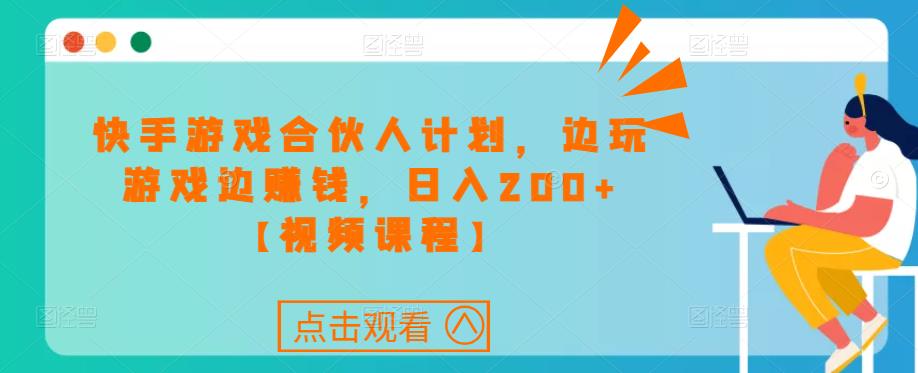 快手游戏合伙人计划项目，边玩游戏边赚钱，日入200+【视频课程】-聚富社