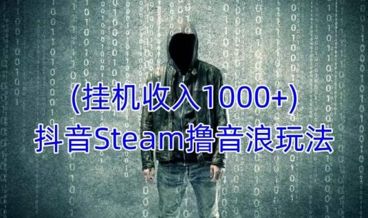 抖音Steam撸音浪玩法,挂机一天收入1000+不露脸 不说话 不封号 社恐人群福音-聚富社