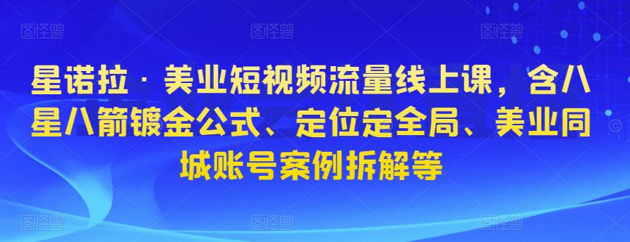 星诺拉·美业短视频流量线上课,含八星八箭镀金公式、定位定全局、美业同城账号案例拆解等-聚富社