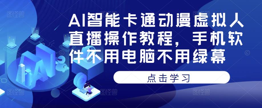 AI智能卡通动漫虚拟人直播操作教程，手机软件不用电脑不用绿幕-聚富社