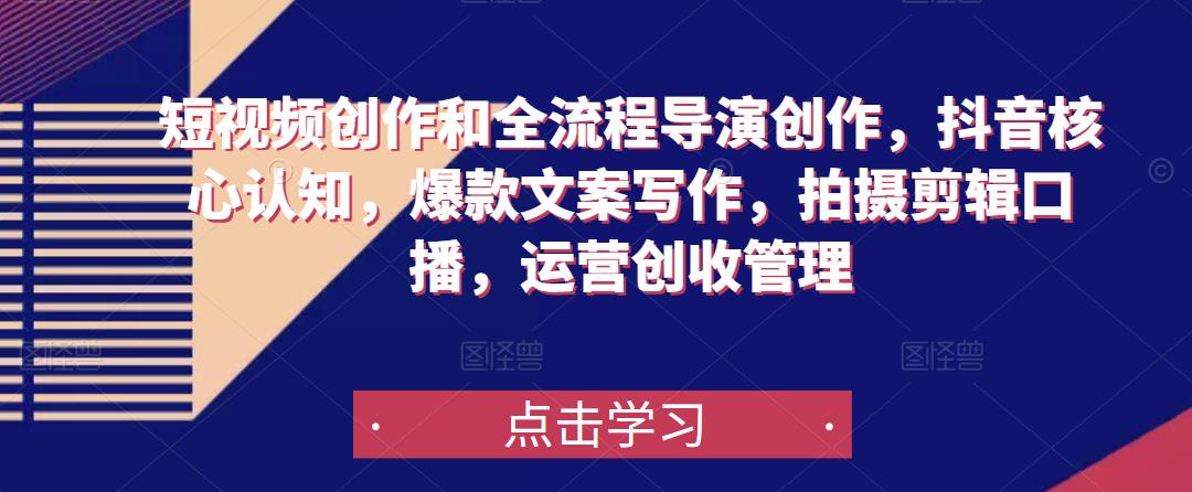 短视频创作和全流程导演创作,抖音核心认知,爆款文案写作,拍摄剪辑口播,运营创收管理-聚富社