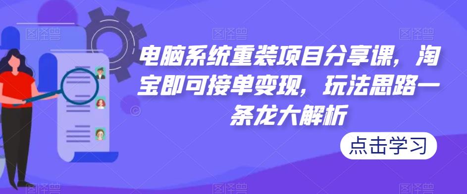 电脑系统重装项目分享课,淘宝即可接单变现,玩法思路一条龙大解析-聚富社