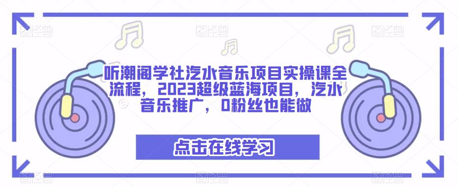 听潮阁学社汽水音乐项目实操课全流程,2023超级蓝海项目,汽水音乐推广,0粉丝也能做-聚富社