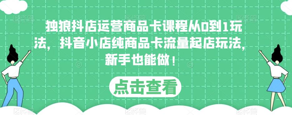 独狼抖店运营商品卡课程从0到1玩法,抖音小店纯商品卡流量起店玩法,新手也能做!-聚富社