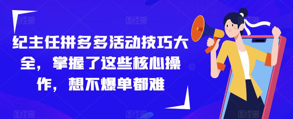 纪主任拼多多活动技巧大全，掌握了这些核心操作，想不爆单都难-聚富社