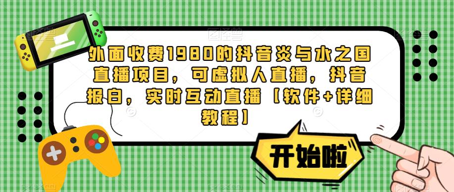 外面收费1980的抖音炎与水之国直播项目,可虚拟人直播,抖音报白,实时互动直播【软件+详细教程】-聚富社